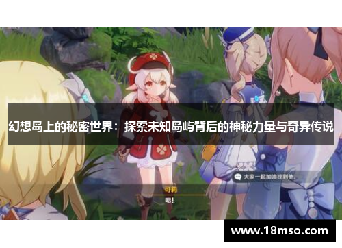 幻想岛上的秘密世界：探索未知岛屿背后的神秘力量与奇异传说