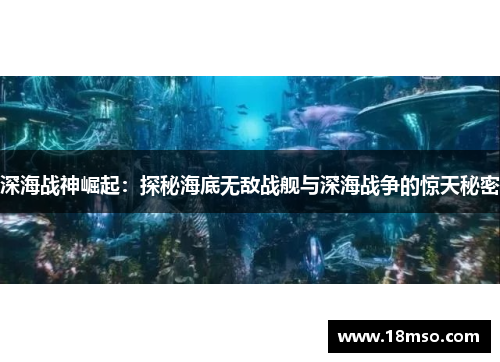 深海战神崛起：探秘海底无敌战舰与深海战争的惊天秘密
